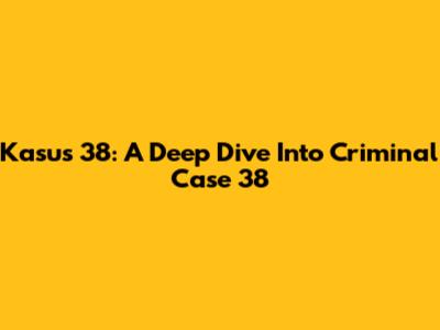 Kasus 38: A Deep Dive Into Criminal Case 38