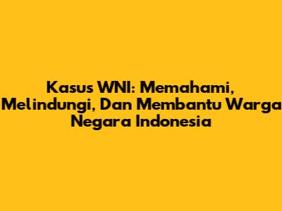 Kasus WNI: Memahami, Melindungi, Dan Membantu Warga Negara Indonesia