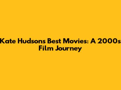 Kate Hudson's Best Movies: A 2000s Film Journey
