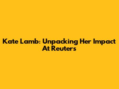 Kate Lamb: Unpacking Her Impact At Reuters