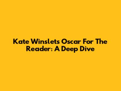 Kate Winslet's Oscar For The Reader: A Deep Dive
