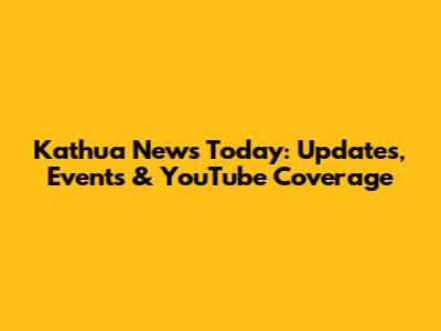 Kathua News Today: Updates, Events & YouTube Coverage