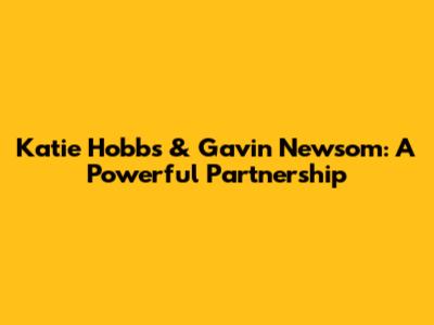 Katie Hobbs & Gavin Newsom: A Powerful Partnership