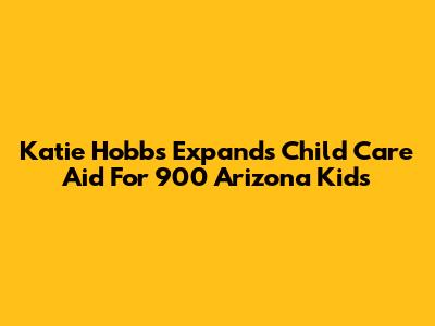 Katie Hobbs Expands Child Care Aid For 900 Arizona Kids