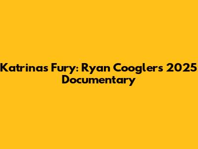 Katrina's Fury: Ryan Coogler's 2025 Documentary
