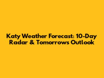 Katy Weather Forecast: 10-Day Radar & Tomorrow's Outlook