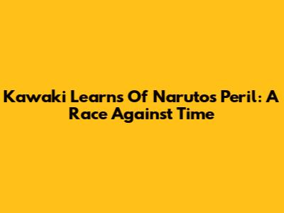 Kawaki Learns Of Naruto's Peril: A Race Against Time