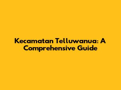 Kecamatan Telluwanua: A Comprehensive Guide