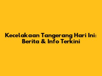 Kecelakaan Tangerang Hari Ini: Berita & Info Terkini