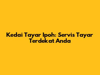 Kedai Tayar Ipoh: Servis Tayar Terdekat Anda
