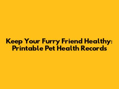Keep Your Furry Friend Healthy: Printable Pet Health Records