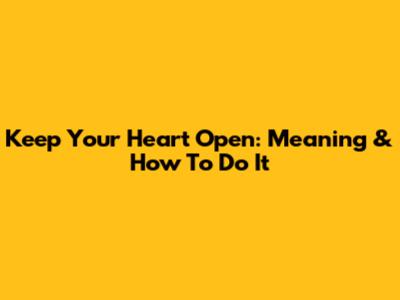 Keep Your Heart Open: Meaning & How To Do It
