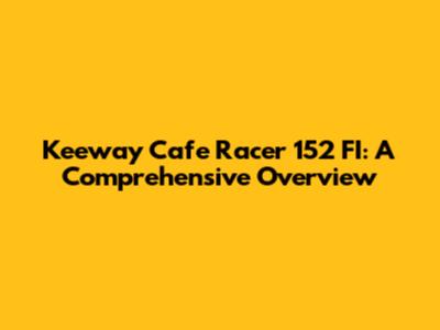 Keeway Cafe Racer 152 FI: A Comprehensive Overview