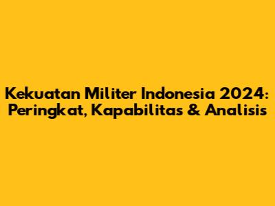 Kekuatan Militer Indonesia 2024: Peringkat, Kapabilitas & Analisis