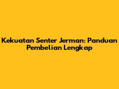 Kekuatan Senter Jerman: Panduan Pembelian Lengkap