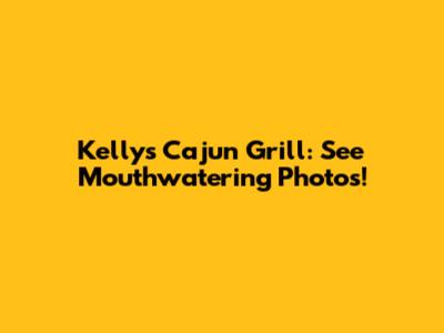 Kelly's Cajun Grill: See Mouthwatering Photos!