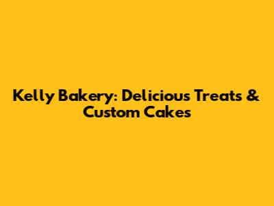 Kelly Bakery: Delicious Treats & Custom Cakes