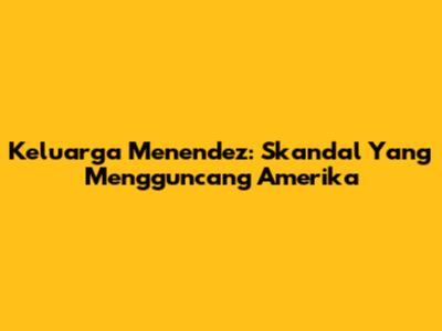 Keluarga Menendez: Skandal Yang Mengguncang Amerika
