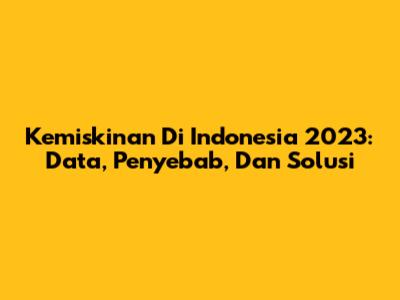 Kemiskinan Di Indonesia 2023: Data, Penyebab, Dan Solusi