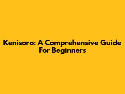Kenisoro: A Comprehensive Guide For Beginners