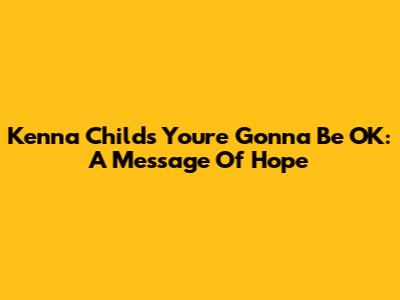 Kenna Childs' "You're Gonna Be OK": A Message Of Hope