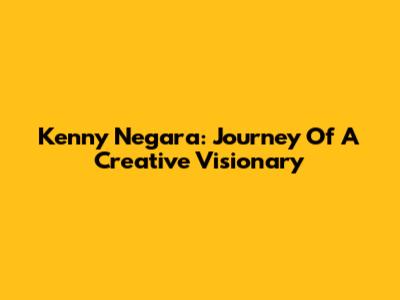 Kenny Negara: Journey Of A Creative Visionary