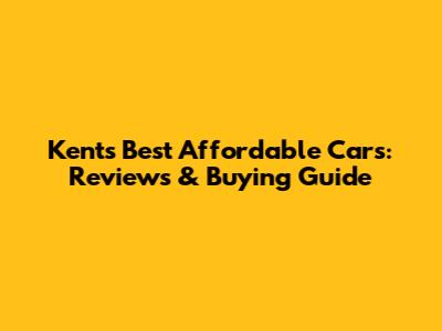 Kent's Best Affordable Cars: Reviews & Buying Guide