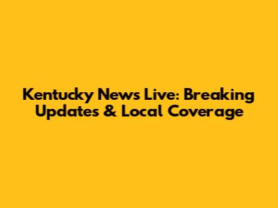 Kentucky News Live: Breaking Updates & Local Coverage