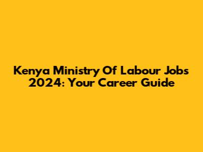Kenya Ministry Of Labour Jobs 2024: Your Career Guide