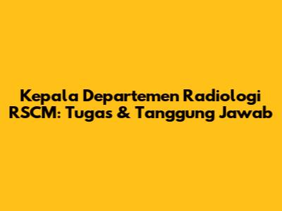 Kepala Departemen Radiologi RSCM: Tugas & Tanggung Jawab