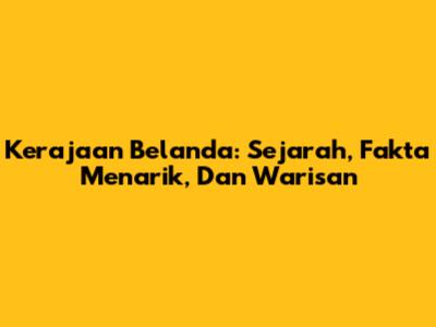 Kerajaan Belanda: Sejarah, Fakta Menarik, Dan Warisan