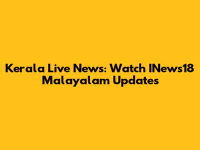 Kerala Live News: Watch INews18 Malayalam Updates