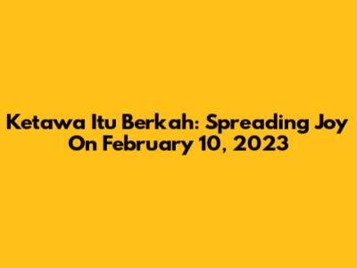 Ketawa Itu Berkah: Spreading Joy On February 10, 2023