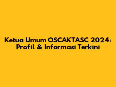 Ketua Umum OSCAKTASC 2024: Profil & Informasi Terkini