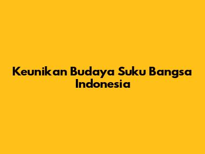 Keunikan Budaya Suku Bangsa Indonesia