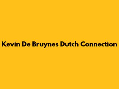 Kevin De Bruyne's Dutch Connection