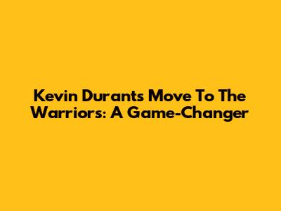 Kevin Durant's Move To The Warriors: A Game-Changer