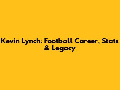 Kevin Lynch: Football Career, Stats & Legacy