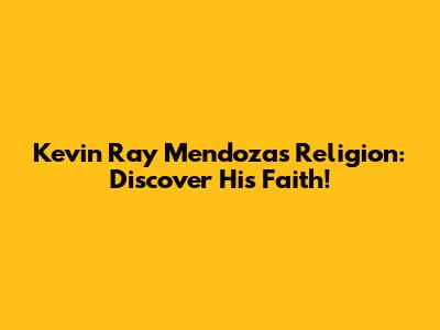 Kevin Ray Mendoza's Religion: Discover His Faith!