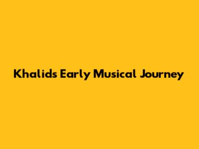 Khalid's Early Musical Journey