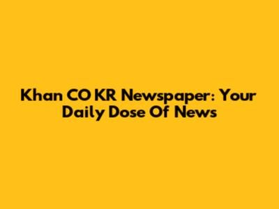 Khan CO KR Newspaper: Your Daily Dose Of News