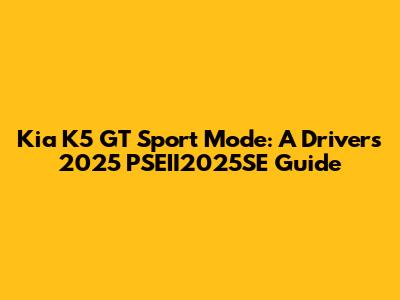 Kia K5 GT Sport Mode: A Driver's 2025 PSEII2025SE Guide