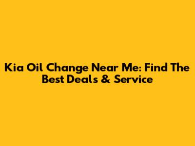 Kia Oil Change Near Me: Find The Best Deals & Service