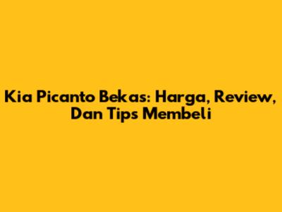 Kia Picanto Bekas: Harga, Review, Dan Tips Membeli