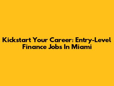 Kickstart Your Career: Entry-Level Finance Jobs In Miami