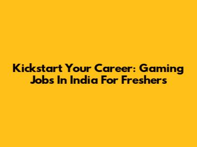 Kickstart Your Career: Gaming Jobs In India For Freshers