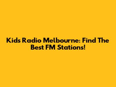 Kids Radio Melbourne: Find The Best FM Stations!