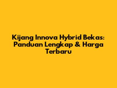 Kijang Innova Hybrid Bekas: Panduan Lengkap & Harga Terbaru