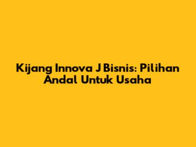Kijang Innova J Bisnis: Pilihan Andal Untuk Usaha