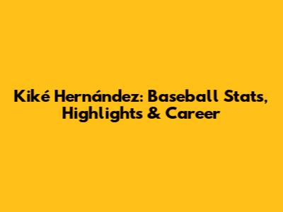 Kiké Hernández: Baseball Stats, Highlights & Career